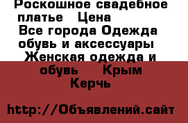 Роскошное свадебное платье › Цена ­ 30 000 - Все города Одежда, обувь и аксессуары » Женская одежда и обувь   . Крым,Керчь